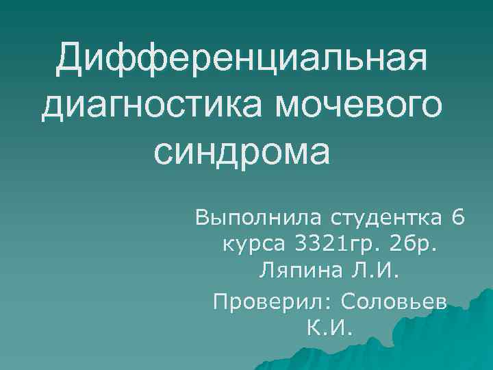 > Дифференциальная диагностика мочевого синдрома  Выполнила студентка 6   курса 3321 гр.
