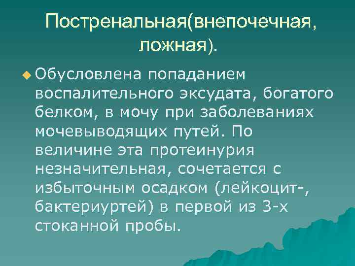 > Постренальная(внепочечная,   ложная). u Обусловлена попаданием воспалительного эксудата, богатого белком, в мочу